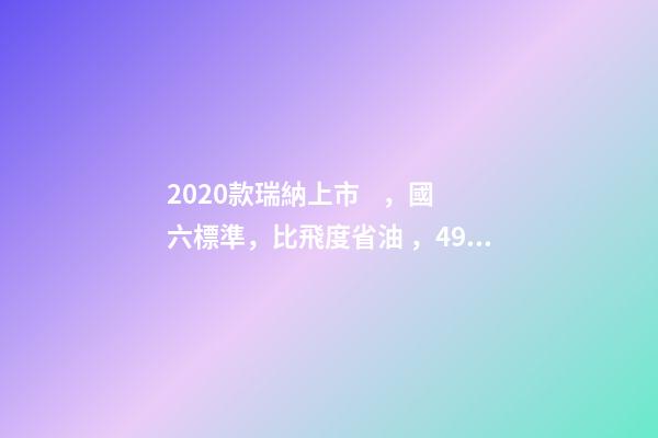 2020款瑞納上市，國六標準，比飛度省油，4.99萬迷倒一片